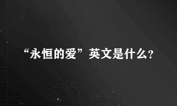 “永恒的爱”英文是什么？