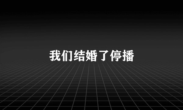 我们结婚了停播