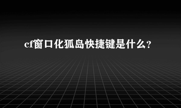 cf窗口化狐岛快捷键是什么？
