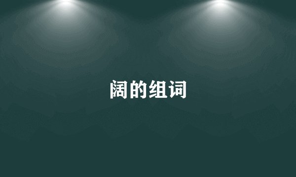 阔的组词