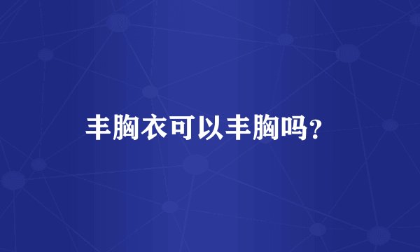 丰胸衣可以丰胸吗？