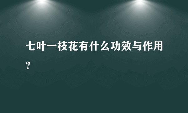 七叶一枝花有什么功效与作用?