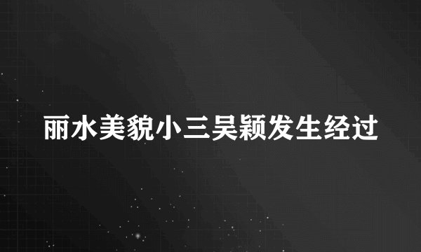丽水美貌小三吴颖发生经过