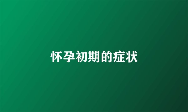 怀孕初期的症状