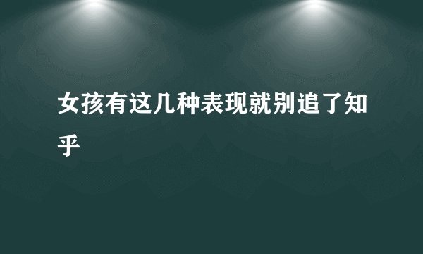 女孩有这几种表现就别追了知乎