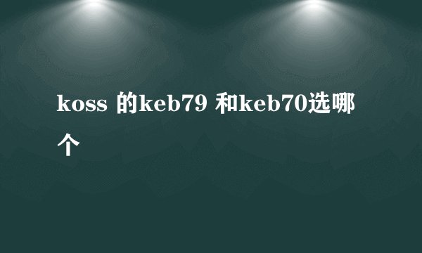 koss 的keb79 和keb70选哪个