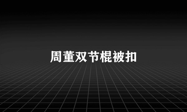 周董双节棍被扣