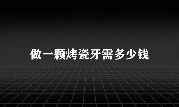做一颗烤瓷牙需多少钱