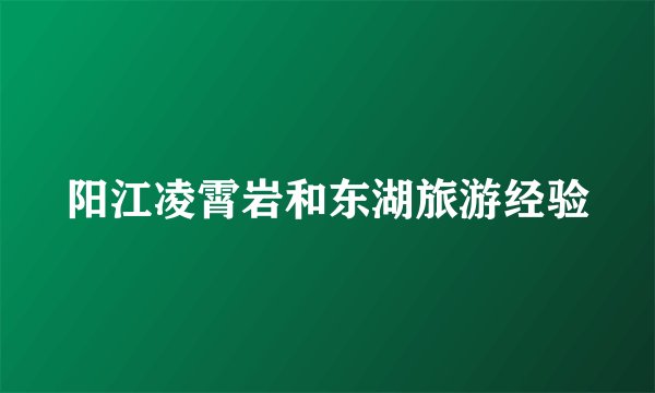 阳江凌霄岩和东湖旅游经验