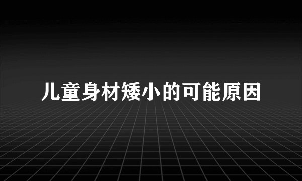 儿童身材矮小的可能原因
