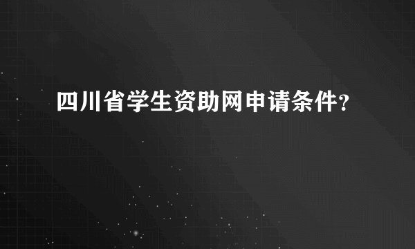 四川省学生资助网申请条件？