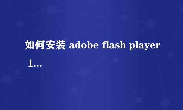 如何安装 adobe flash player 10.3 啊 ,怎么办啊