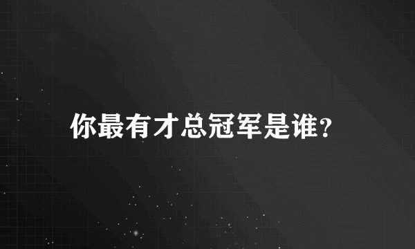 你最有才总冠军是谁？
