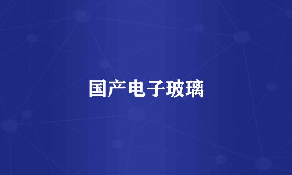 国产电子玻璃