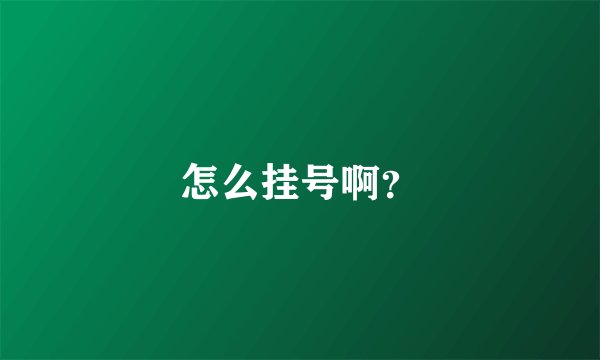 怎么挂号啊？