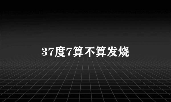 37度7算不算发烧