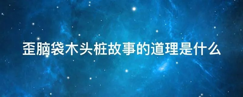 歪脑袋木头桩故事的道理是什么