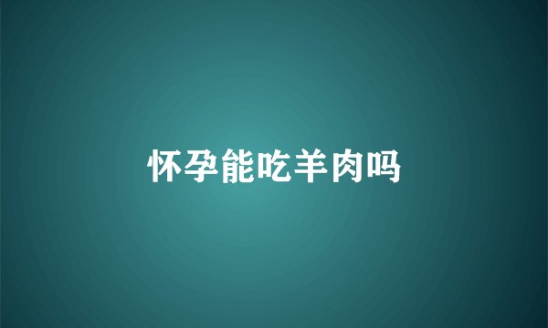 怀孕能吃羊肉吗
