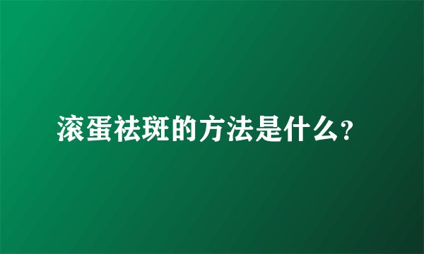 滚蛋祛斑的方法是什么？