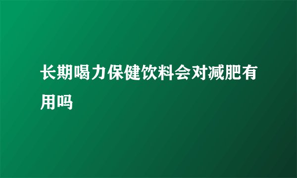 长期喝力保健饮料会对减肥有用吗