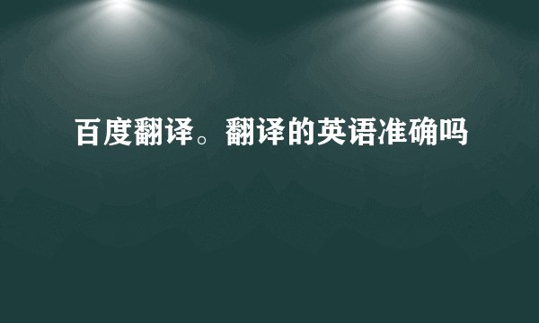 百度翻译。翻译的英语准确吗