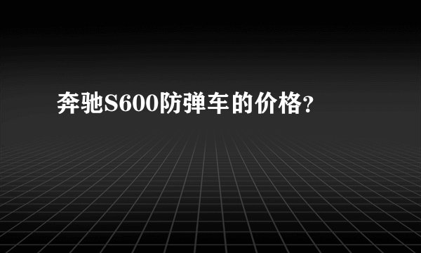 奔驰S600防弹车的价格？