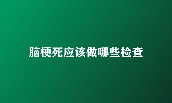 脑梗死应该做哪些检查
