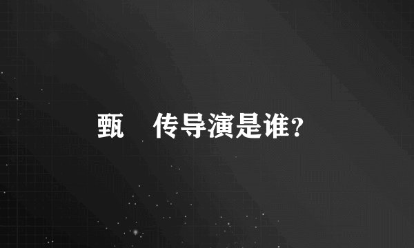 甄嬛传导演是谁？