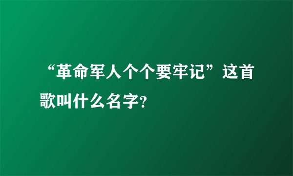 “革命军人个个要牢记”这首歌叫什么名字？