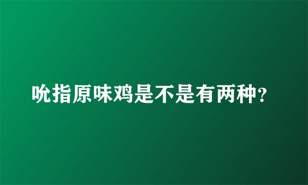 吮指原味鸡是不是有两种？