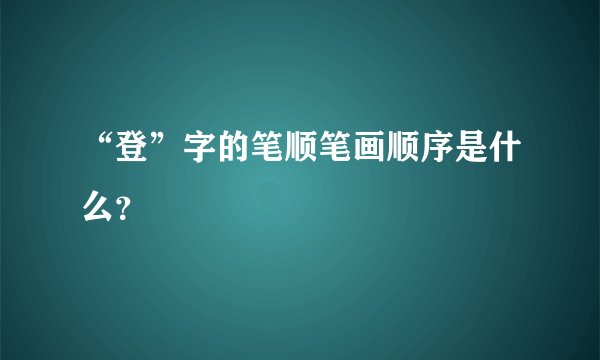 “登”字的笔顺笔画顺序是什么？