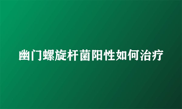幽门螺旋杆菌阳性如何治疗