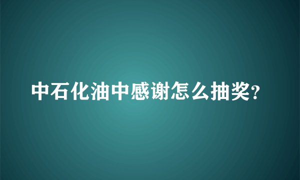 中石化油中感谢怎么抽奖？