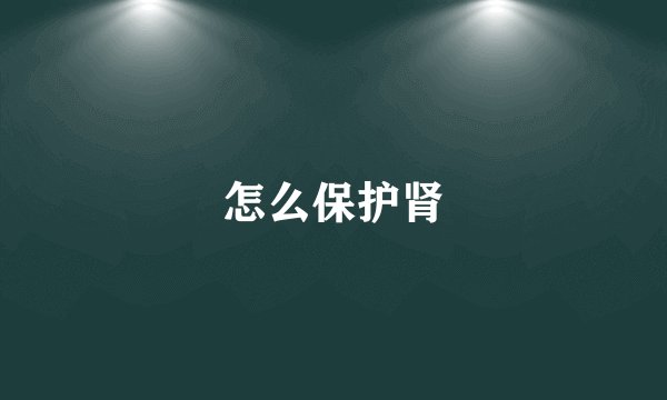 怎么保护肾