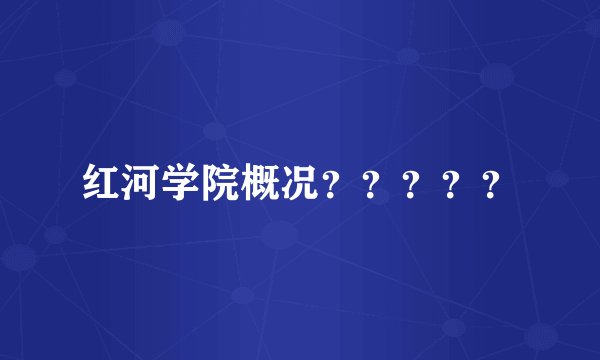 红河学院概况？？？？？