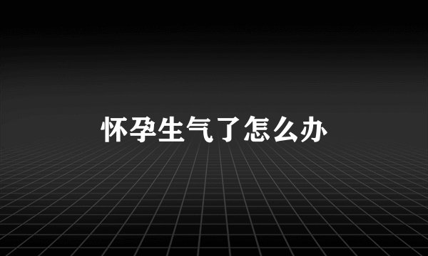 怀孕生气了怎么办