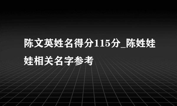陈文英姓名得分115分_陈姓娃娃相关名字参考