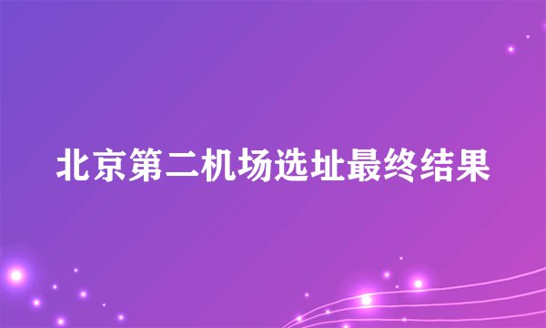 北京第二机场选址最终结果