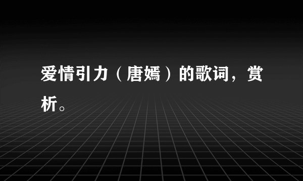 爱情引力（唐嫣）的歌词，赏析。