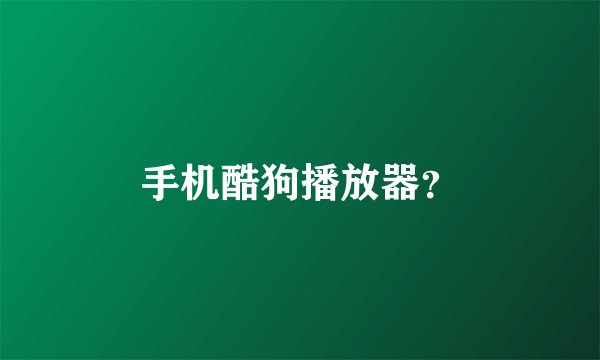 手机酷狗播放器？
