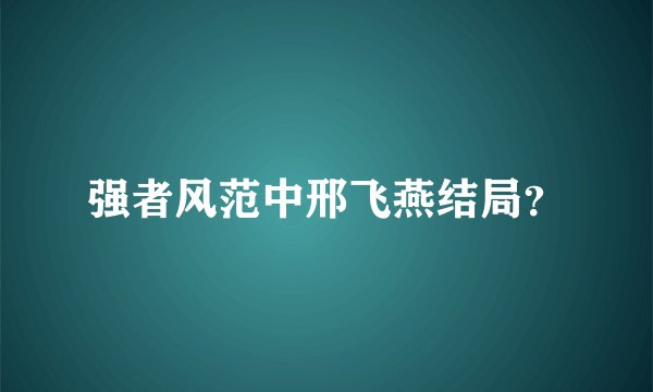 强者风范中邢飞燕结局？