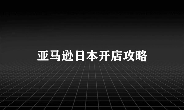 亚马逊日本开店攻略