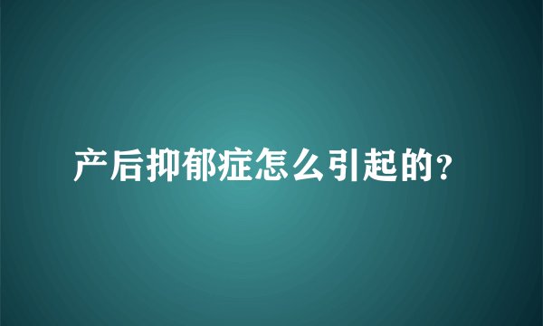产后抑郁症怎么引起的？