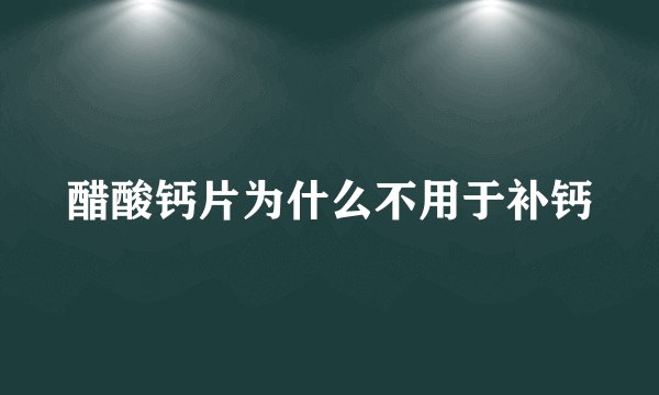 醋酸钙片为什么不用于补钙