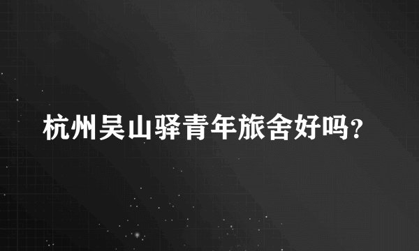 杭州吴山驿青年旅舍好吗？