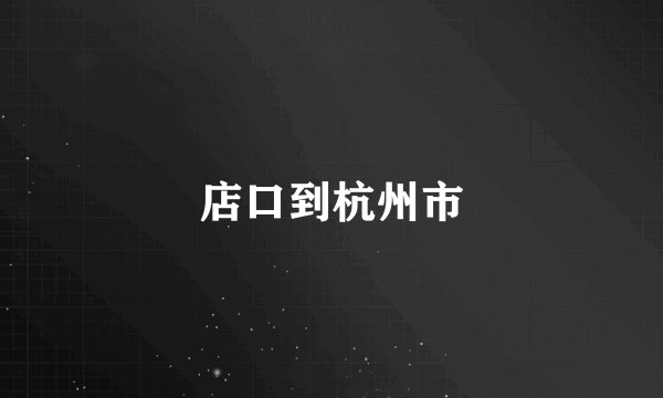 店口到杭州市