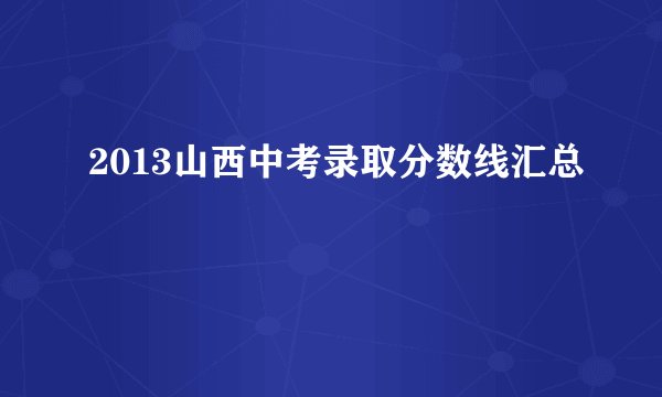2013山西中考录取分数线汇总