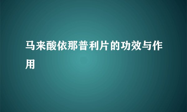 马来酸依那普利片的功效与作用
