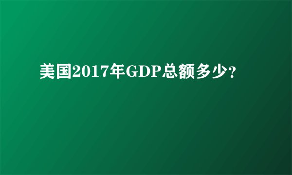 美国2017年GDP总额多少？