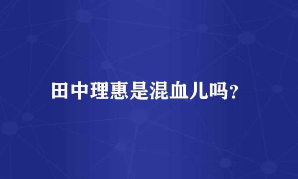田中理惠是混血儿吗？